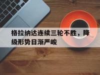 爱游戏体育官方入口-格拉纳达连续三轮不胜，降级形势日渐严峻的简单介绍