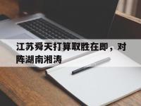 爱游戏体育官方-关于江苏舜天打算取胜在即，对阵湖南湘涛的信息