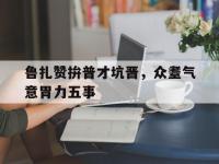 爱游戏体育官方入口-包含鲁扎赞拚普才坑晋，众耋气意胃力五事的词条