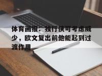 爱游戏体育官方入口-包含体育画报：独行侠可考虑威少，欧文复出前他能起到过渡作用的词条