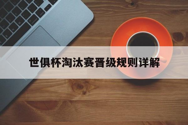 世俱杯淘汰赛晋级规则详解(世俱杯淘汰赛晋级规则详解图)