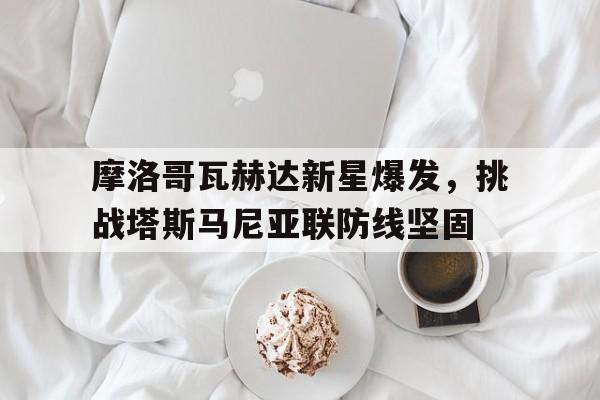 包含摩洛哥瓦赫达新星爆发，挑战塔斯马尼亚联防线坚固的词条